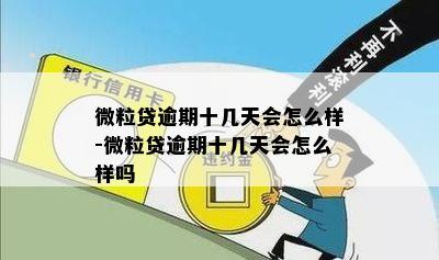 微粒贷逾期十几天会怎么样-微粒贷逾期十几天会怎么样吗