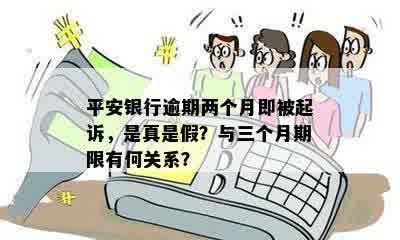 平安银行逾期两个月即被起诉，是真是假？与三个月期限有何关系？