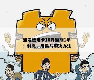 浦发信用卡18万逾期1年：利息、后果与解决办法