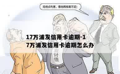 17万浦发信用卡逾期-17万浦发信用卡逾期怎么办