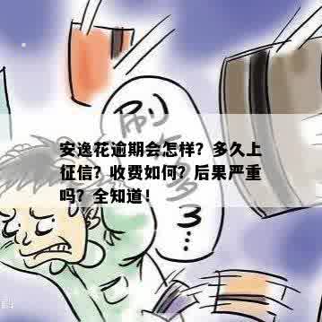 安逸花逾期会怎样？多久上征信？收费如何？后果严重吗？全知道！