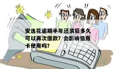 安逸花逾期半年还清后多久可以再次借款？会影响信用卡使用吗？