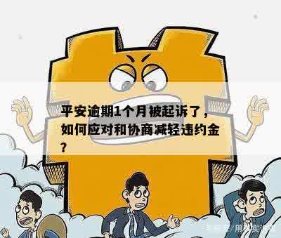 平安逾期1个月被起诉了，如何应对和协商减轻违约金？