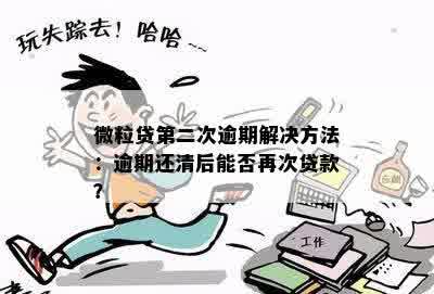 微粒贷第二次逾期解决方法：逾期还清后能否再次贷款？