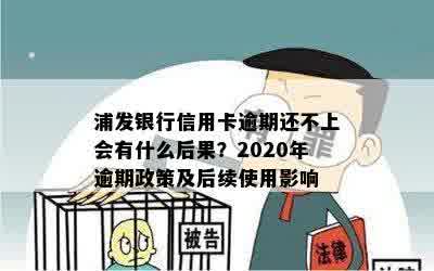 浦发银行信用卡逾期还不上会有什么后果？2020年逾期政策及后续使用影响