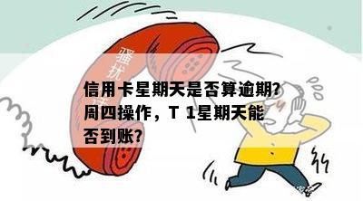 信用卡星期天是否算逾期？周四操作，T 1星期天能否到账？