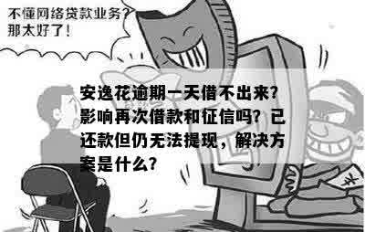 安逸花逾期一天借不出来？影响再次借款和征信吗？已还款但仍无法提现，解决方案是什么？