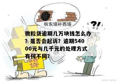 微粒贷逾期几万块钱怎么办？是否会起诉？逾期54000元与几千元的处理方式有何不同？