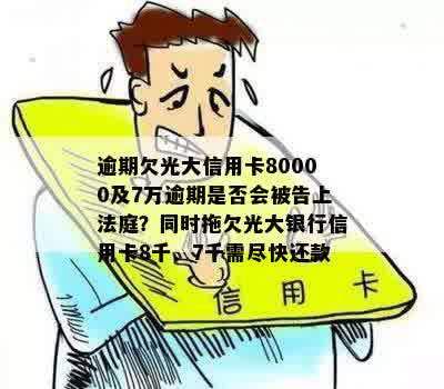 逾期欠光大信用卡80000及7万逾期是否会被告上法庭？同时拖欠光大银行信用卡8千、7千需尽快还款