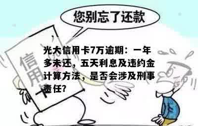 光大信用卡7万逾期：一年多未还，五天利息及违约金计算方法，是否会涉及刑事责任？