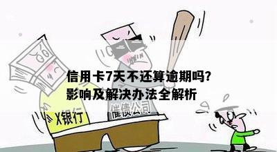 信用卡7天不还算逾期吗？影响及解决办法全解析