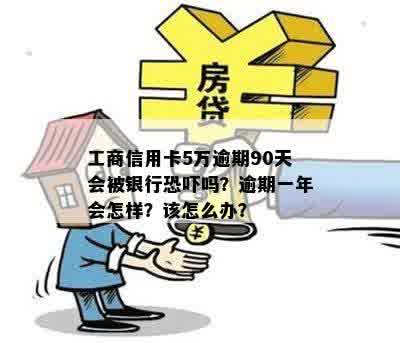 工商信用卡5万逾期90天会被银行恐吓吗？逾期一年会怎样？该怎么办？