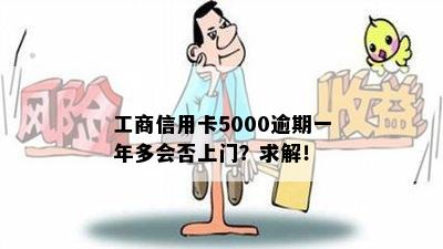 工商信用卡5000逾期一年多会否上门？求解！