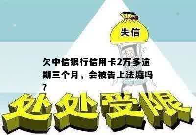 欠中信银行信用卡2万多逾期三个月，会被告上法庭吗？