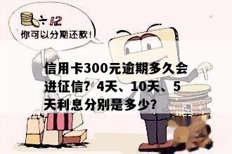 信用卡300元逾期多久会进征信？4天、10天、5天利息分别是多少？