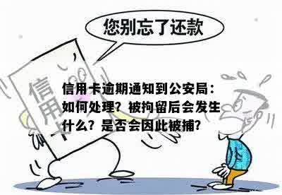 信用卡逾期通知到公安局：如何处理？被拘留后会发生什么？是否会因此被捕？