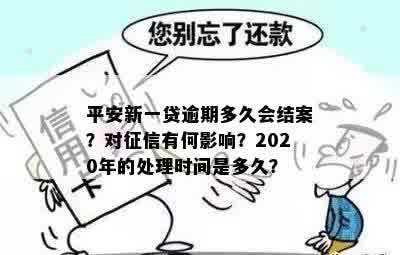 平安新一贷逾期多久会结案？对征信有何影响？2020年的处理时间是多久？