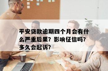 平安贷款逾期四个月会有什么严重后果？影响征信吗？多久会起诉？