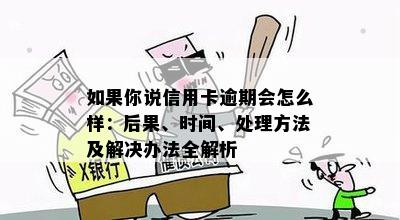 如果你说信用卡逾期会怎么样：后果、时间、处理方法及解决办法全解析