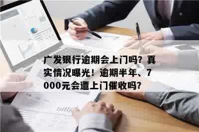 广发银行逾期会上门吗？真实情况曝光！逾期半年、7000元会遭上门催收吗？