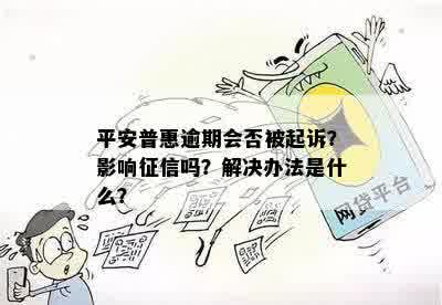 平安普惠逾期会否被起诉？影响征信吗？解决办法是什么？