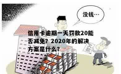 信用卡逾期一天罚款20能否减免？2020年的解决方案是什么？