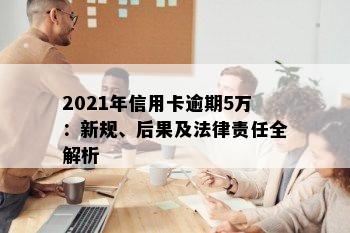 2021年信用卡逾期5万：新规、后果及法律责任全解析