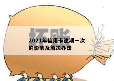 2021年信用卡逾期一次的影响及解决办法