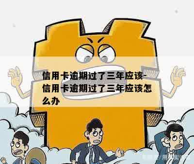 信用卡逾期过了三年应该-信用卡逾期过了三年应该怎么办