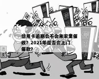 信用卡逾期会不会来家里催收？2021年是否会上门催款？