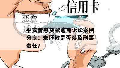 平安普惠贷款逾期诉讼案例分享：未还款是否涉及刑事责任？