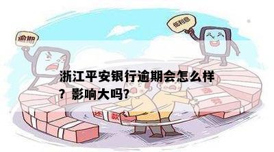 浙江平安银行逾期会怎么样？影响大吗？