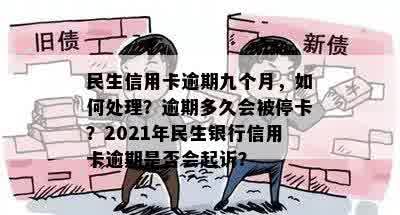 民生信用卡逾期九个月，如何处理？逾期多久会被停卡？2021年民生银行信用卡逾期是否会起诉？