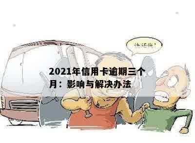 2021年信用卡逾期三个月：影响与解决办法