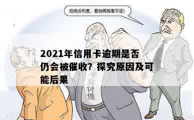 2021年信用卡逾期是否仍会被催收？探究原因及可能后果