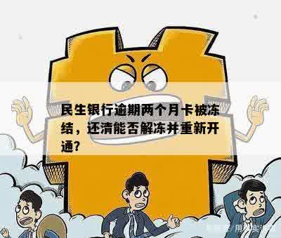 民生银行逾期两个月卡被冻结，还清能否解冻并重新开通？