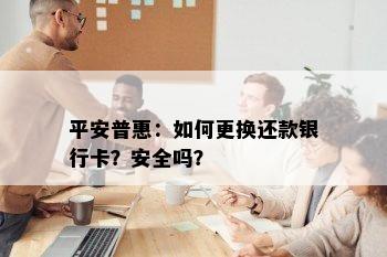 平安普惠：如何更换还款银行卡？安全吗？