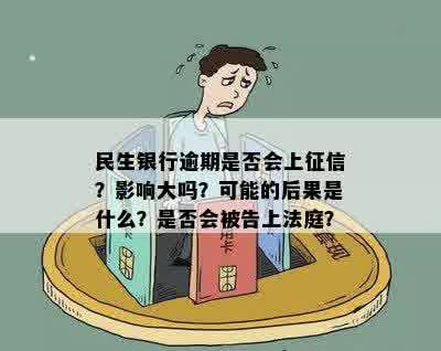 民生银行逾期是否会上征信？影响大吗？可能的后果是什么？是否会被告上法庭？