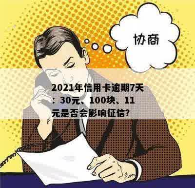 2021年信用卡逾期7天：30元、100块、11元是否会影响征信？