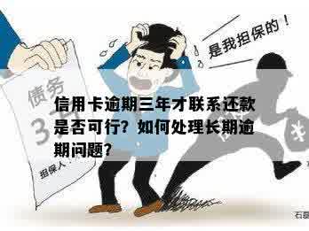 信用卡逾期三年才联系还款是否可行？如何处理长期逾期问题？