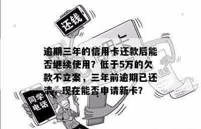 逾期三年的信用卡还款后能否继续使用？低于5万的欠款不立案，三年前逾期已还清，现在能否申请新卡？