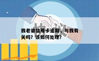 我老婆信用卡逾期，与我有关吗？该如何处理？