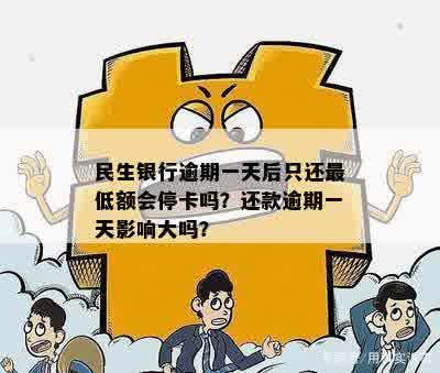 民生银行逾期一天后只还更低额会停卡吗？还款逾期一天影响大吗？