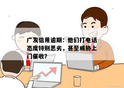 广发信用逾期：他们打电话态度特别恶劣，甚至威胁上门催收？