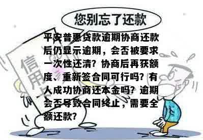 平安普惠贷款逾期协商还款后仍显示逾期，会否被要求一次性还清？协商后再获额度、重新签合同可行吗？有人成功协商还本金吗？逾期会否导致合同终止，需要全额还款？