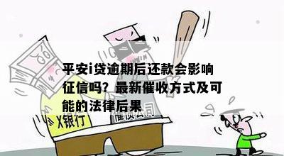 平安i贷逾期后还款会影响征信吗？最新催收方式及可能的法律后果