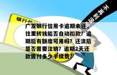 广发银行信用卡逾期未还，往里转钱能否自动扣款？逾期后有额度可用吗？还清后是否需要注销？逾期2天还款需付多少手续费？