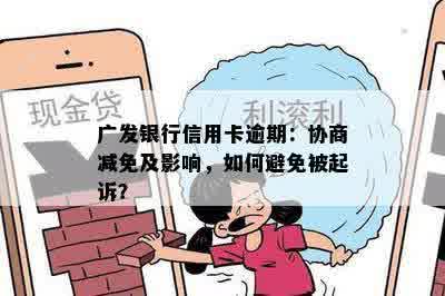 广发银行信用卡逾期：协商减免及影响，如何避免被起诉？