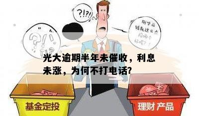 光大逾期半年未催收，利息未涨，为何不打电话？