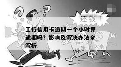 工行信用卡逾期一个小时算逾期吗？影响及解决办法全解析